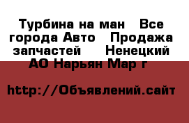 Турбина на ман - Все города Авто » Продажа запчастей   . Ненецкий АО,Нарьян-Мар г.